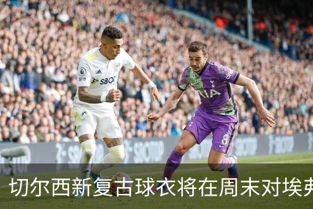 切尔西新复古球衣将在周末对埃弗顿时亮相