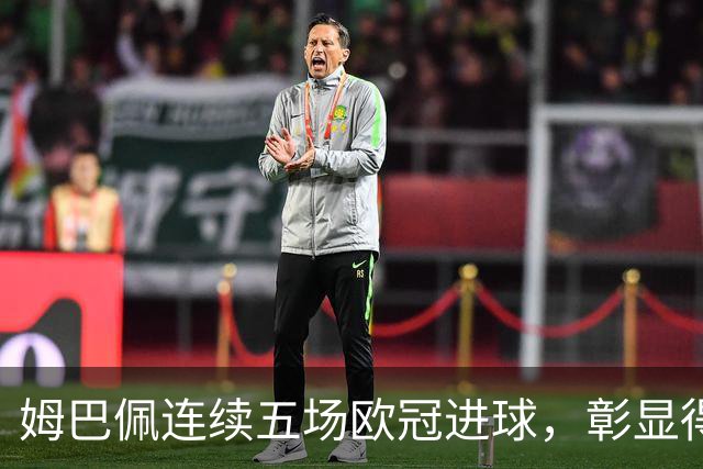 姆巴佩连续五场欧冠进球，彰显得分能力