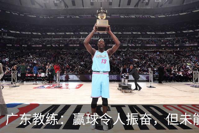 广东教练：赢球令人振奋，但未能展现真正实力